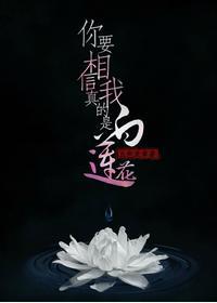 你要相信我真的是白莲花