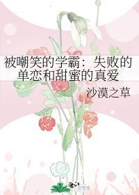 被嘲笑的学霸:失败的单恋和甜蜜的真爱