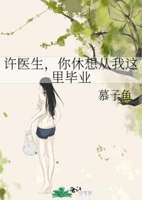 许医生,你休想从我这裏毕业