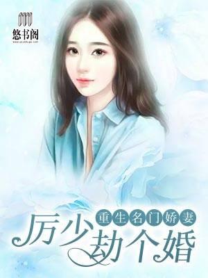 重生名门娇妻:厉少,劫个婚
