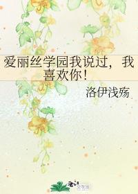 爱丽丝学园我说过,我喜欢你!