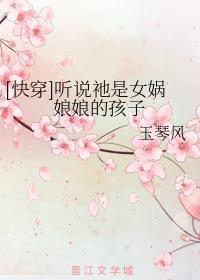 [快穿]听说祂是女娲娘娘的孩子
