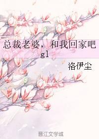 总裁老婆，和我回家吧gl