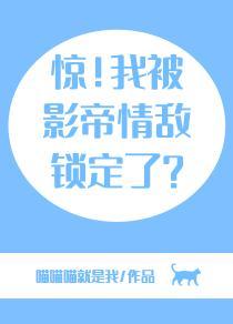 惊!我被影帝情敌锁定了?