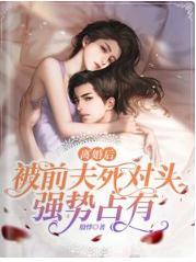 离婚后,被前夫死对头强势占有