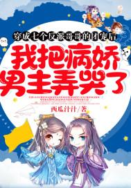 穿成七个反派哥哥的团宠后,我把病娇男主弄哭了