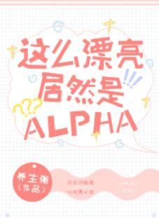 这么漂亮居然是Alpha！