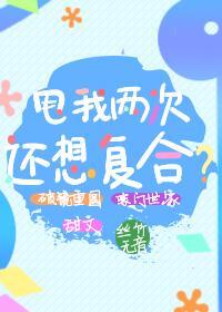 甩我两次还想覆合?
