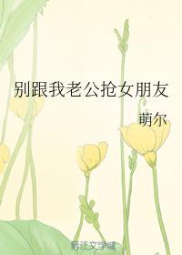 别跟我老公抢女朋友