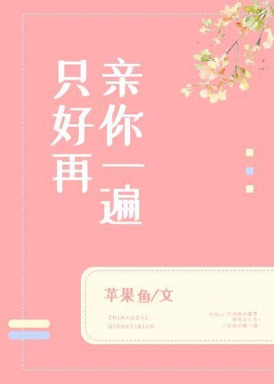 只好再亲你一遍