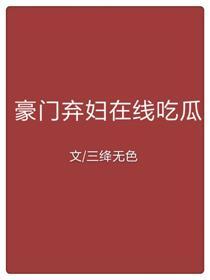 豪门弃妇在线吃瓜