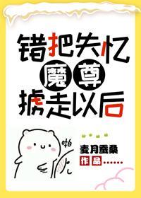 错把失忆魔尊掳走以后