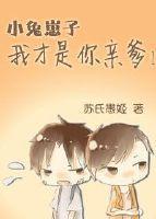 小兔崽子，我才是你亲爹！