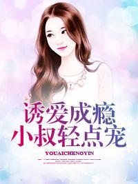 诱爱成瘾,小叔轻点宠