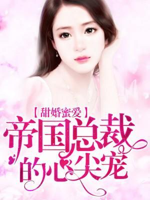 甜婚蜜爱:帝国总裁的心尖宠
