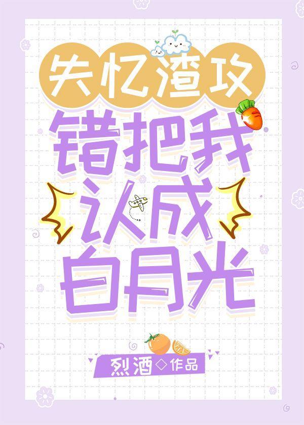 失忆渣攻错把我认成白月光