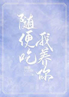 随便吃,我养你