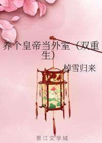 养个皇帝当外室(双重生)