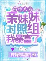 重生八零:亲妹妹对照组我暴富了