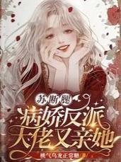 苏断腿！病娇反派大佬又亲她