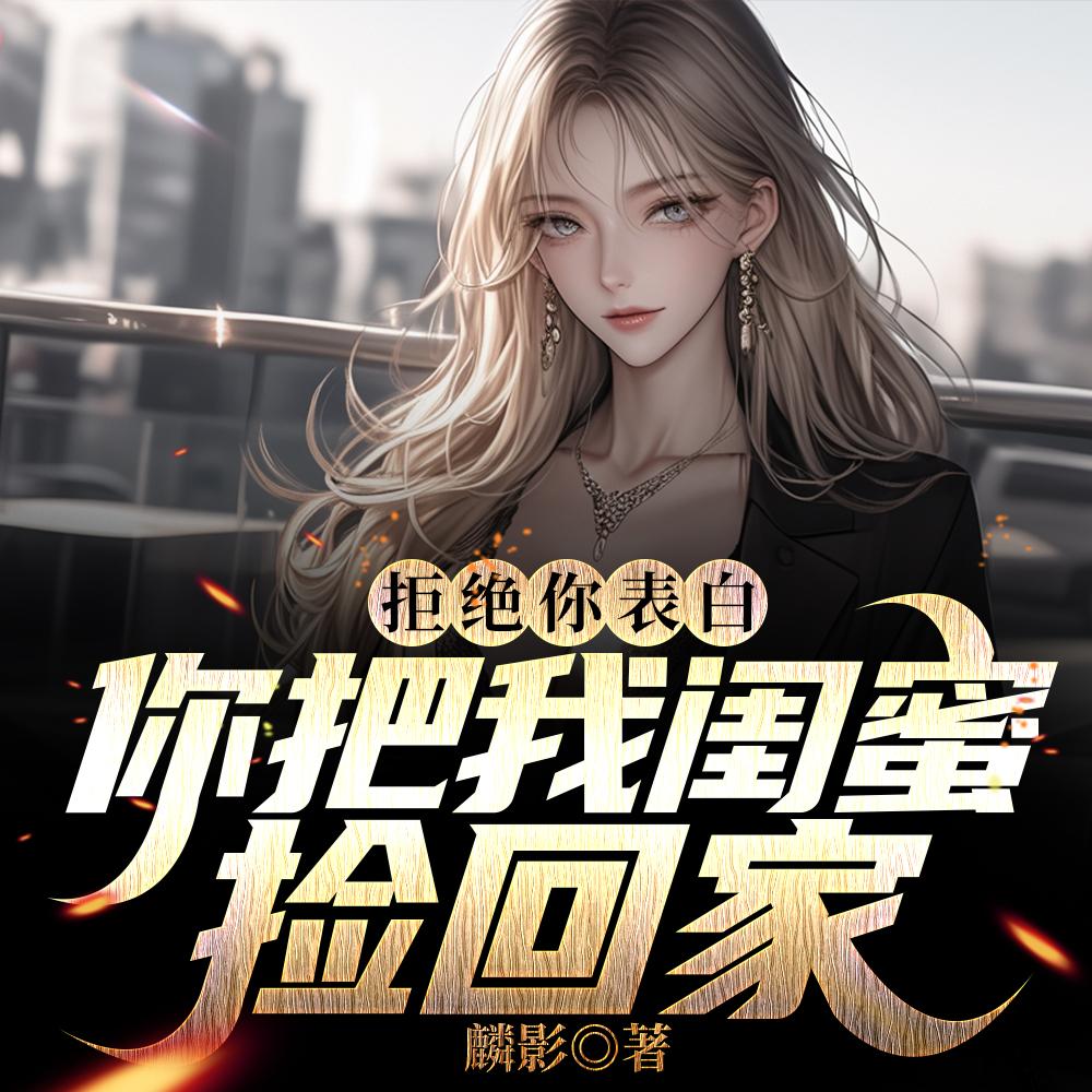 表白白月光被拒,我反手牵走她闺蜜