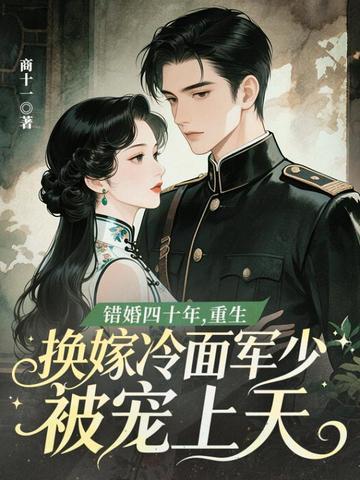 错婚四十年,重生换嫁冷面军少被宠上天