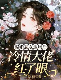 骗婚恶女退场后,冷情大佬红了眼
