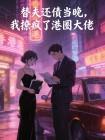 替夫还债当晚,我撩疯了港圈大佬