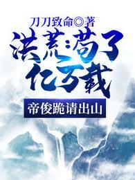 洪荒:苟了亿万载,帝俊跪请出山