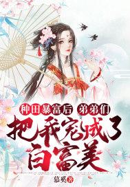 种田暴富后,弟弟们把我宠成了白富美