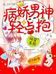 快穿系统:病娇男神,轻点抱!
