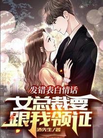 发错表白情话,女总裁要跟我领证