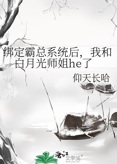 绑定霸总系统后，我和白月光师姐he了