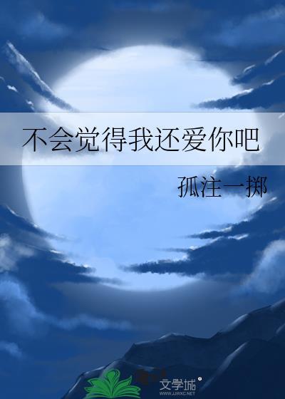 不会觉得我还爱你吧