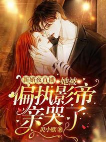 新婚夜直播!她被偏执影帝亲哭了