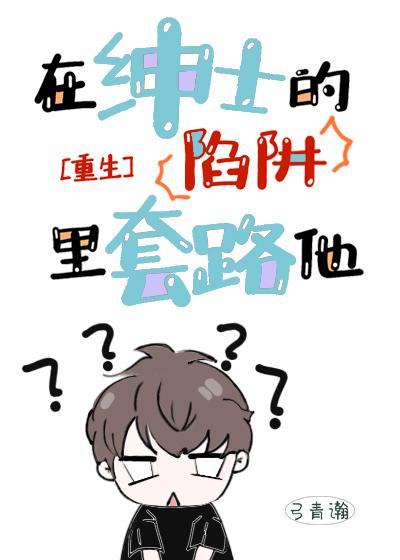 在绅士的陷阱裏套路他[重生]