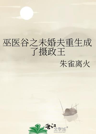 巫医谷之未婚夫重生成了摄政王