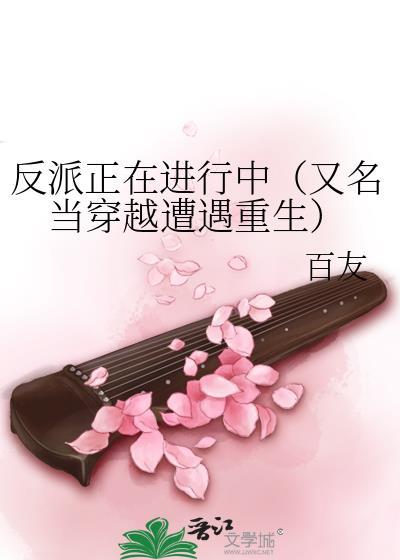 反派正在进行中（又名当穿越遭遇重生）