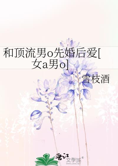 和顶流男o先婚后爱[女a男o]