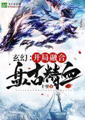 玄幻:开局融合盘古精血!