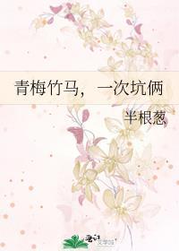青梅竹马，一次坑俩