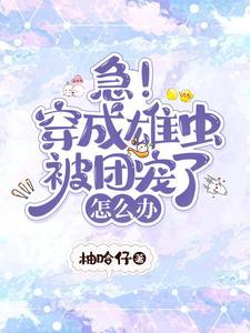 急!穿成雄虫被团宠了怎么办
