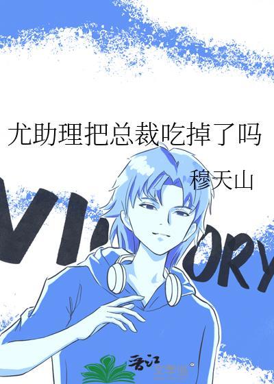 尤助理把总裁吃掉了吗