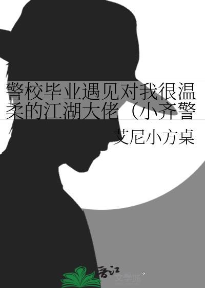 警校毕业遇见对我很温柔的江湖大佬(小齐警官,你好!)
