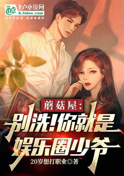 蘑菇屋:别洗!你就是娱乐圈少爷