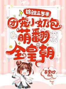 锦鲤三岁半:团宠小奶包萌翻全皇朝