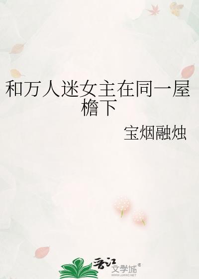 和万人迷女主在同一屋檐下