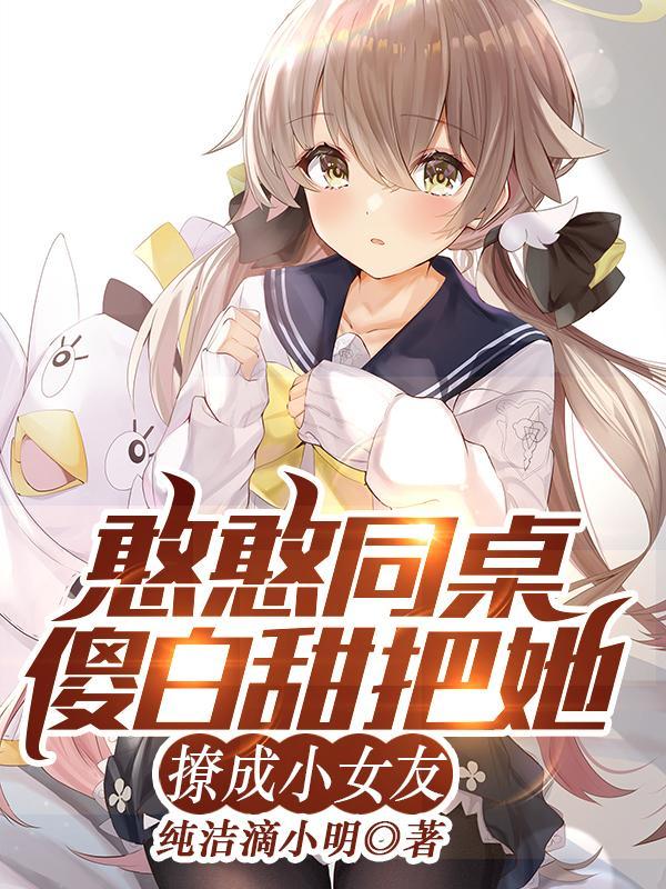 憨憨同桌傻白甜,把她撩成小女友