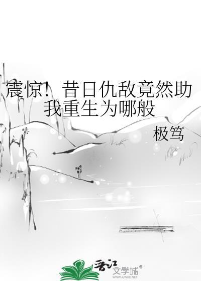 震惊！昔日仇敌竟然助我重生为哪般